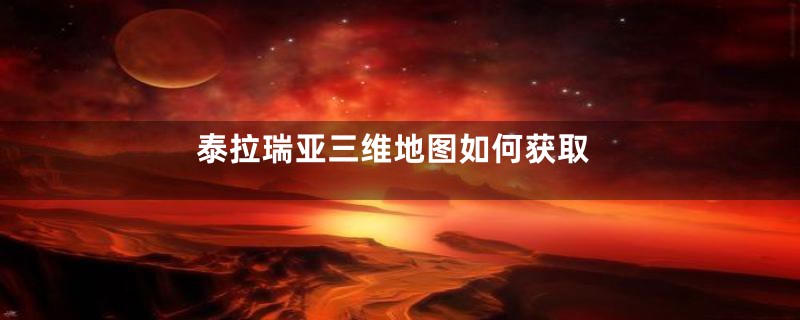 泰拉瑞亚三维地图如何获取