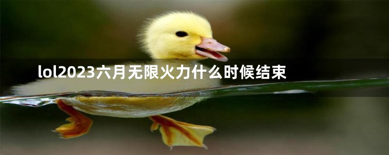 lol2023六月无限火力什么时候结束