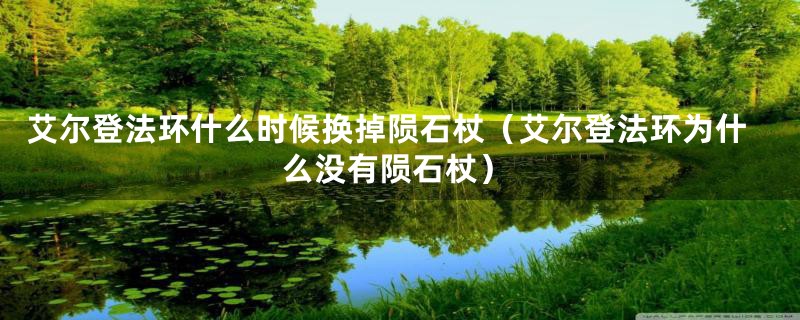 艾尔登法环什么时候换掉陨石杖(艾尔登法环为什么没有陨石杖)