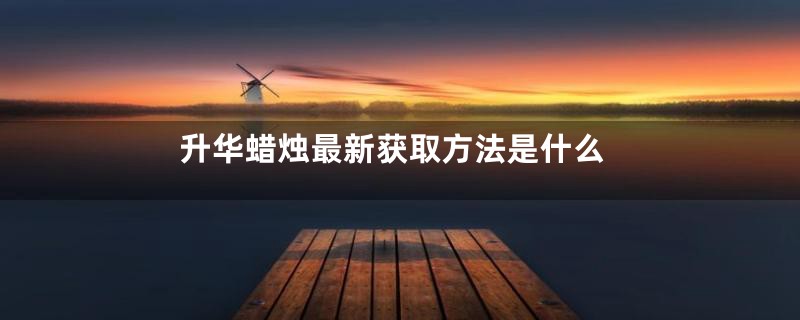 升华蜡烛最新获取方法是什么