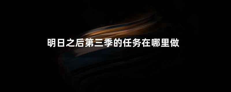 明日之后第三季的任务在哪里做