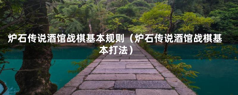 炉石传说酒馆战棋基本规则（炉石传说酒馆战棋基本打法）