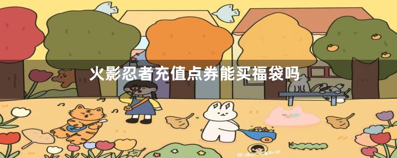 火影忍者充值点券能买福袋吗
