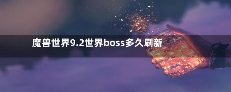 魔兽世界9.2世界boss多久刷新