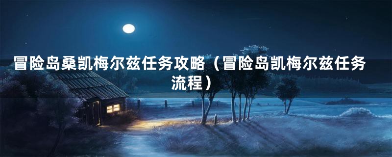冒险岛桑凯梅尔兹任务攻略（冒险岛凯梅尔兹任务流程）