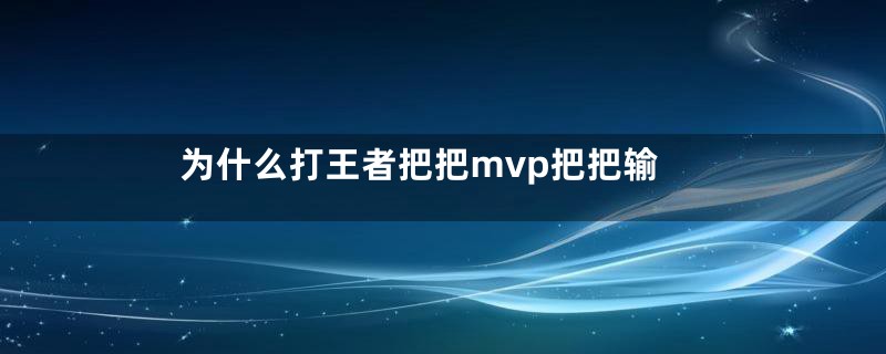 为什么打王者把把mvp把把输
