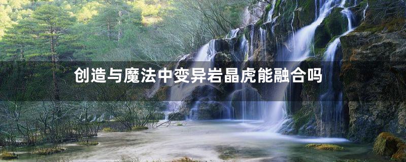 创造与魔法中变异岩晶虎能融合吗