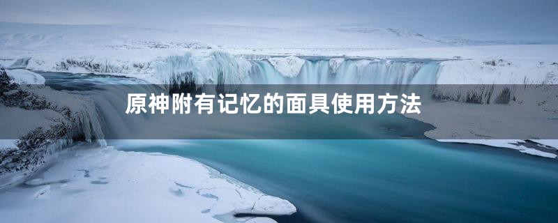 原神附有记忆的面具使用方法