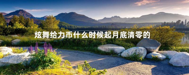 炫舞给力币什么时候起月底清零的