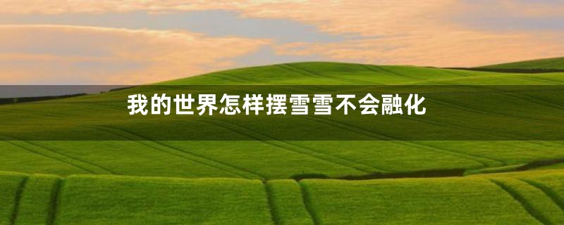 我的世界怎样摆雪雪不会融化