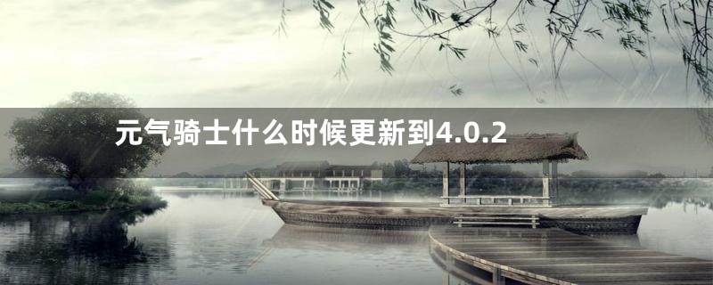 元气骑士什么时候更新到4.0.2