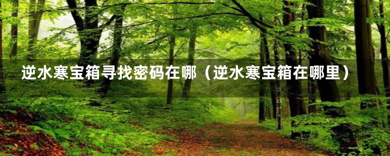 逆水寒宝箱寻找密码在哪（逆水寒宝箱在哪里）