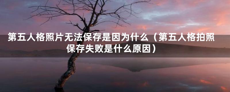 第五人格照片无法保存是因为什么（第五人格拍照保存失败是什么原因）