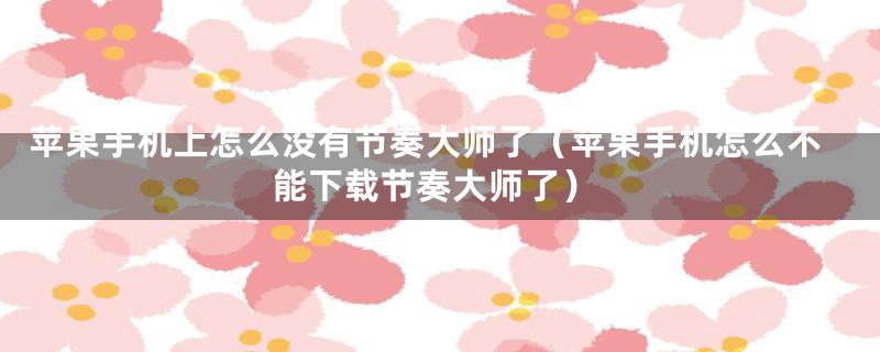 苹果手机上怎么没有节奏大师了（苹果手机怎么不能下载节奏大师了）