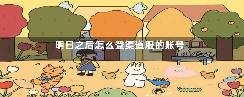 明日之后怎么登渠道服的账号