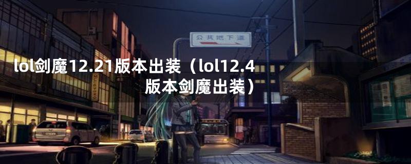 lol剑魔12.21版本出装（lol12.4版本剑魔出装）