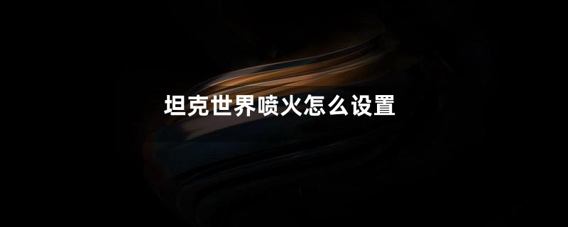 坦克世界喷火怎么设置