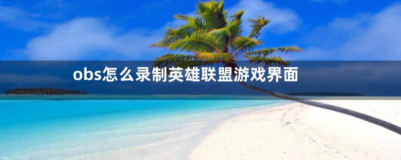 obs怎么录制英雄联盟游戏界面