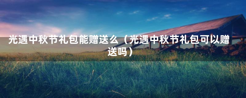 光遇中秋节礼包能赠送么（光遇中秋节礼包可以赠送吗）