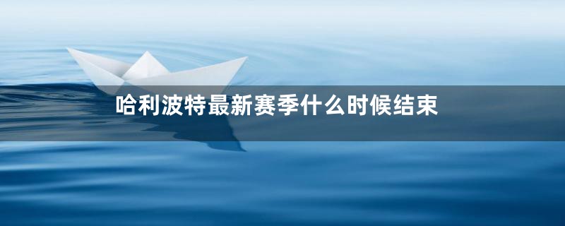 哈利波特最新赛季什么时候结束