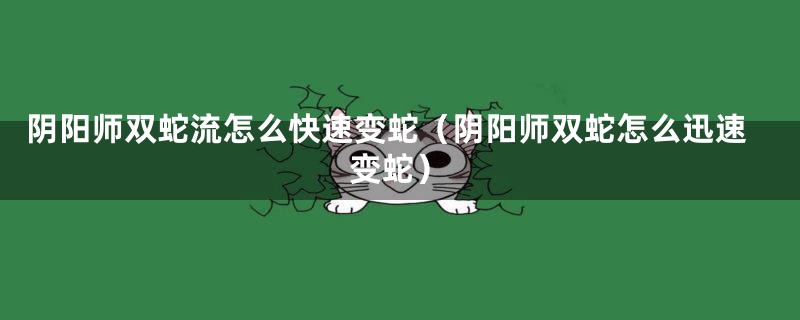 阴阳师双蛇流怎么快速变蛇(阴阳师双蛇怎么迅速变蛇)