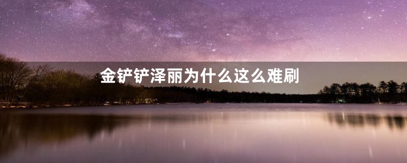 金铲铲泽丽为什么这么难刷