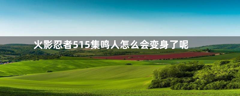 火影忍者515集鸣人怎么会变身了呢