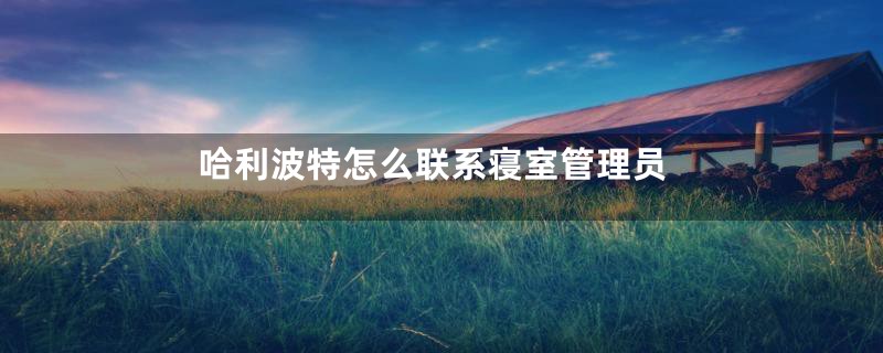 哈利波特怎么联系寝室管理员