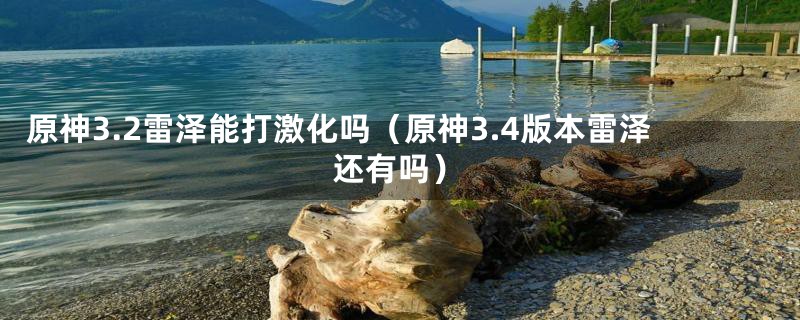原神3.2雷泽能打激化吗(原神3.4版本雷泽还有吗)