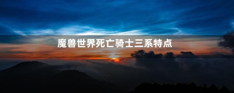 魔兽世界死亡骑士三系特点