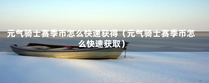 元气骑士赛季币怎么快速获得（元气骑士赛季币怎么快速获取）