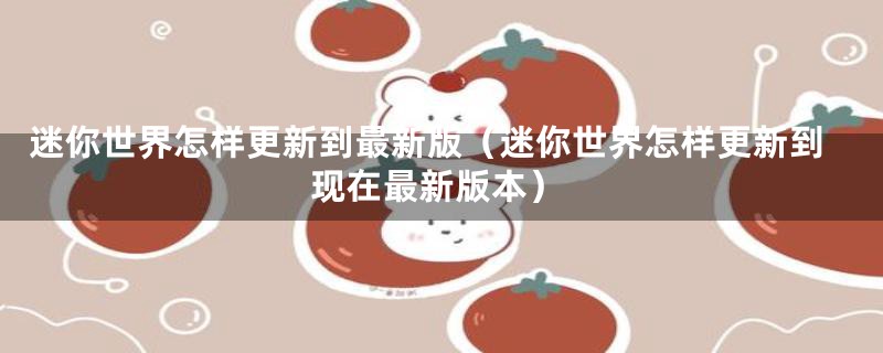迷你世界怎样更新到最新版（迷你世界怎样更新到现在最新版本）
