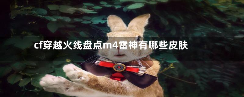 cf穿越火线盘点m4雷神有哪些皮肤