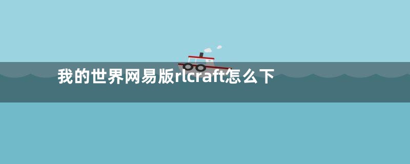 我的世界网易版rlcraft怎么下