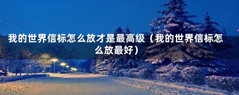我的世界信标怎么放才是最高级(我的世界信标怎么放最好)