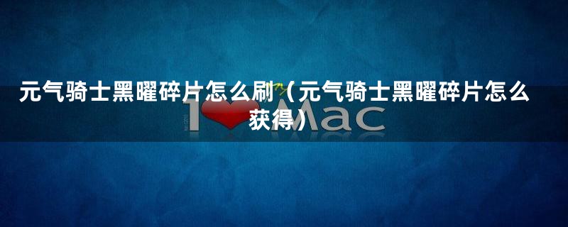 元气骑士黑曜碎片怎么刷（元气骑士黑曜碎片怎么获得）
