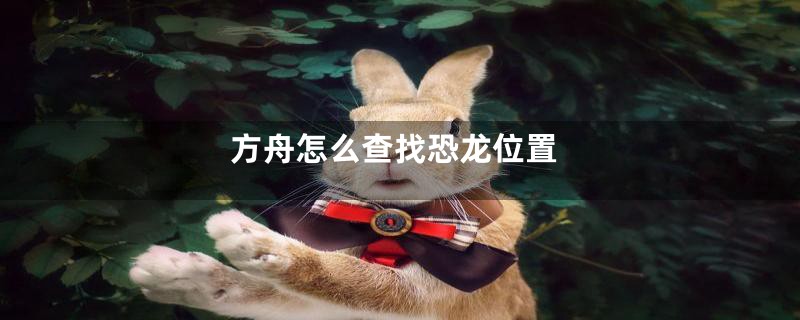 方舟怎么查找恐龙位置