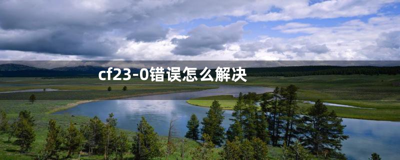cf23-0错误怎么解决