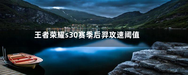王者荣耀s30赛季后羿攻速阈值