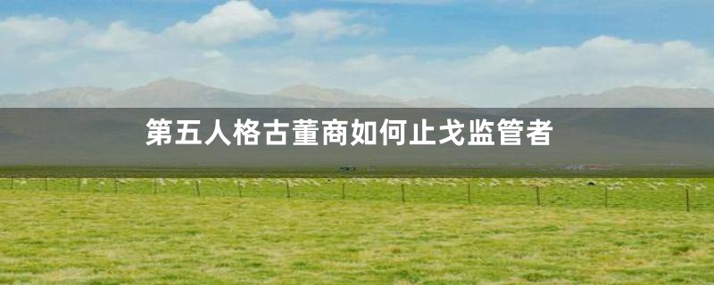 第五人格古董商如何止戈监管者