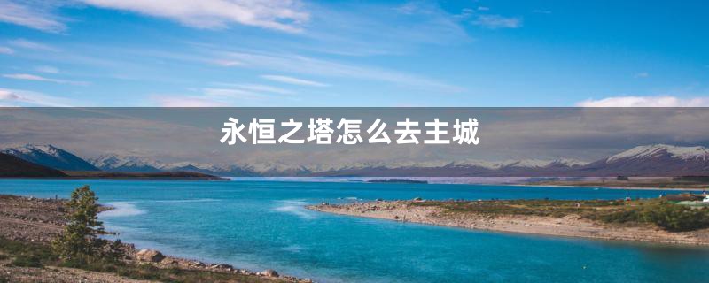 永恒之塔怎么去主城