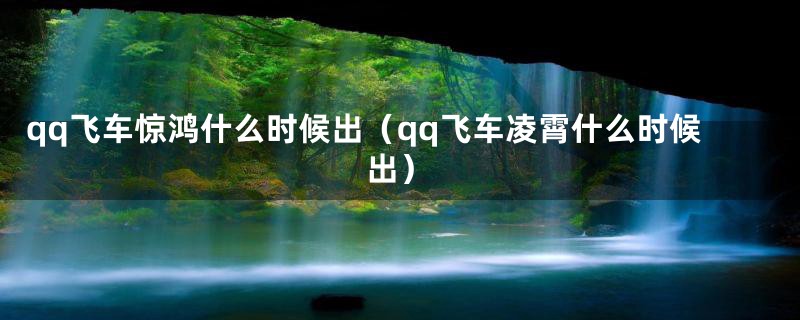 qq飞车惊鸿什么时候出（qq飞车凌霄什么时候出）