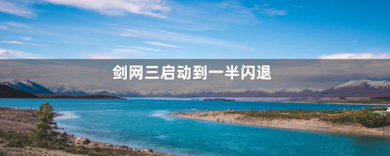剑网三启动到一半闪退