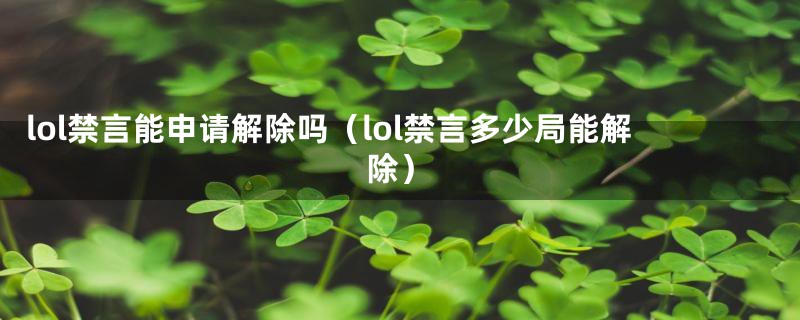 lol禁言能申请解除吗（lol禁言多少局能解除）