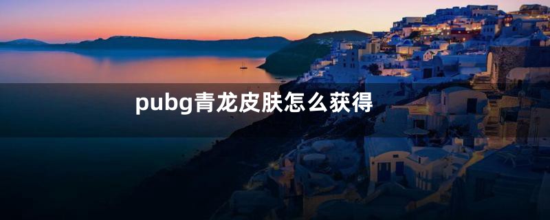 pubg青龙皮肤怎么获得