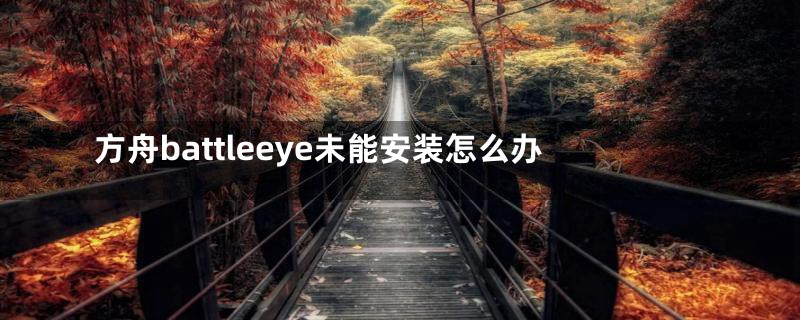 方舟battleeye未能安装怎么办