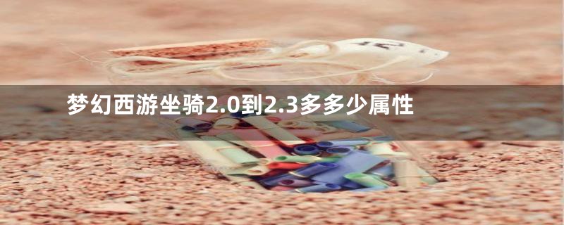 梦幻西游坐骑2.0到2.3多多少属性