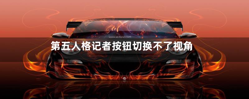 第五人格记者按钮切换不了视角