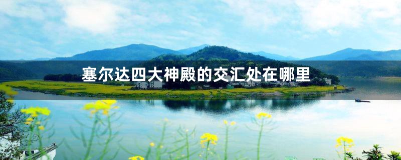 塞尔达四大神殿的交汇处在哪里