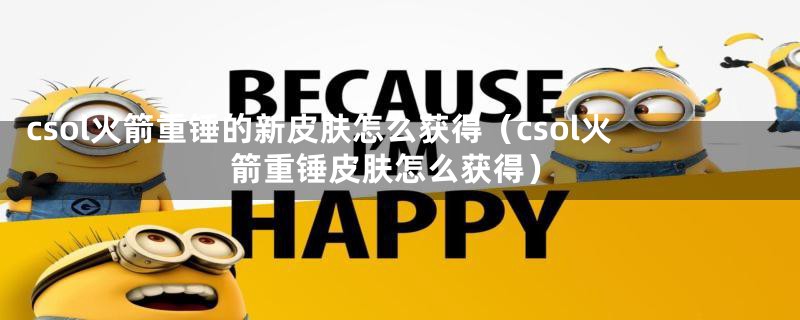 csol火箭重锤的新皮肤怎么获得（csol火箭重锤皮肤怎么获得）